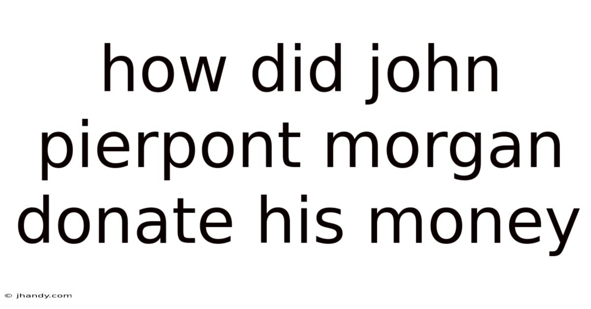 How Did John Pierpont Morgan Donate His Money