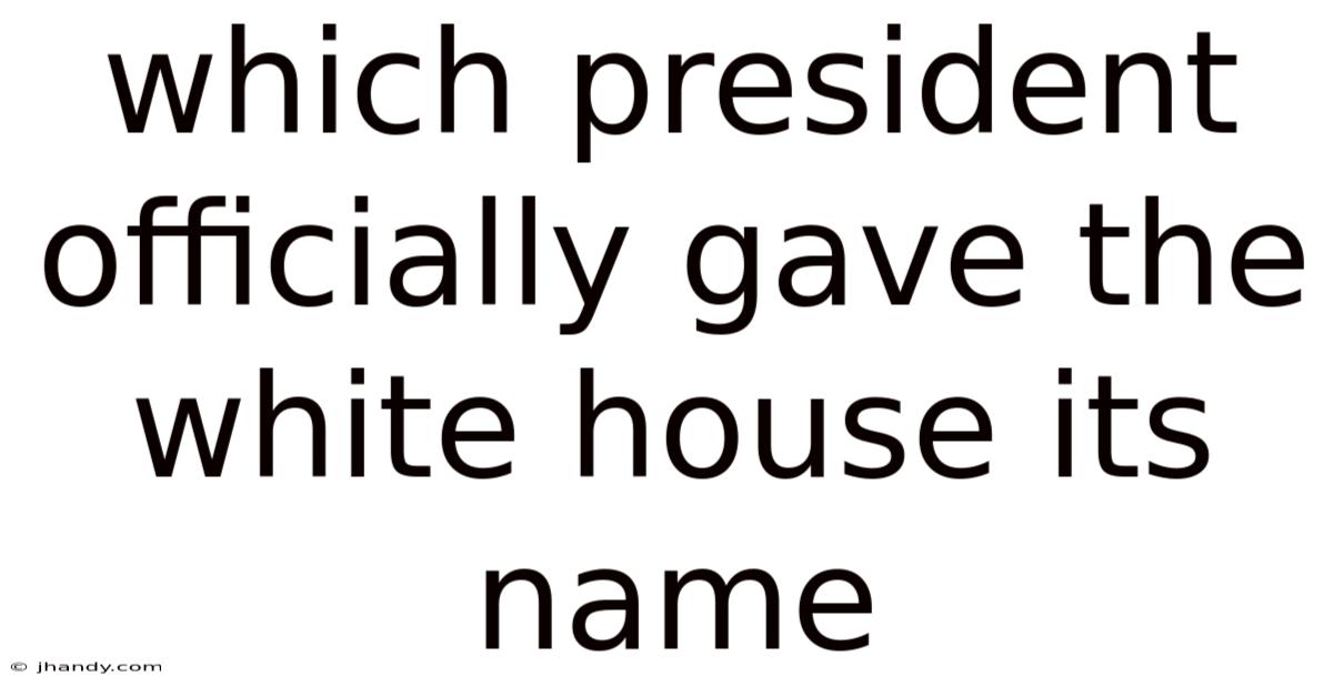 Which President Officially Gave The White House Its Name